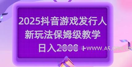 2025抖音游戏发行人新玩法,保姆级教学,日入多张-A5资源网
