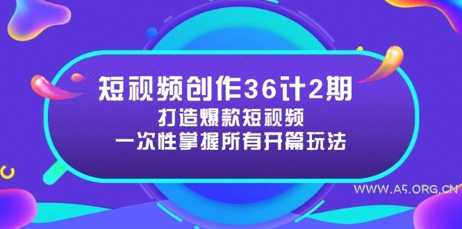 短视频创作36计2期:打造爆款短视频所需的各类开篇技巧,提升视频吸引力-A5资源网