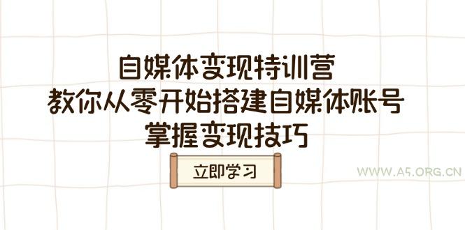 自媒体变现特训营,教你从零开始搭建自媒体账号,掌握变现技巧-A5资源网