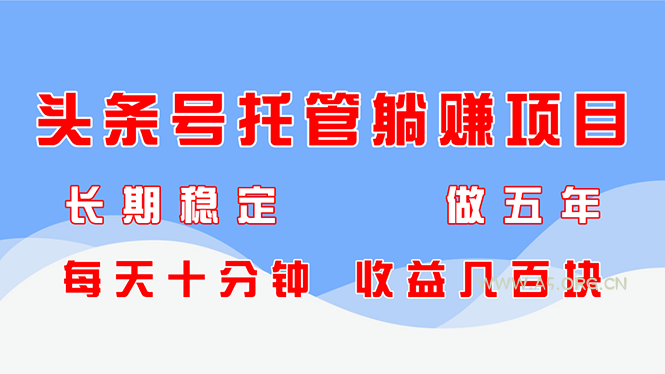 头条号托管躺赚项目,长期稳定,可做五年,每天十分钟,收益几百块-A5资源网