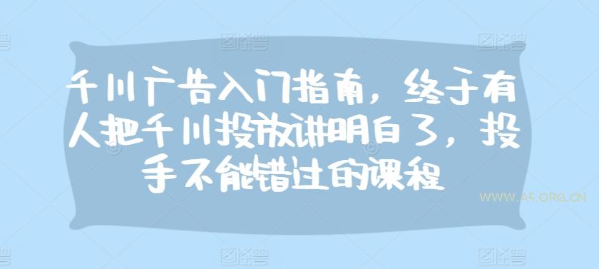 千川广告入门指南,终于有人把千川投放讲明白了,投手不能错过的课程-A5资源网