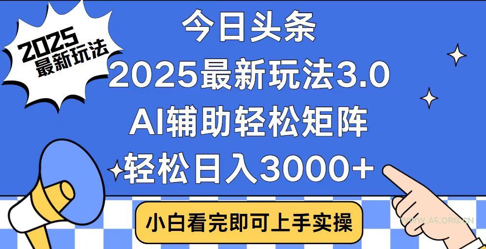 今日头条2025最新玩法3.0,思路简单,复制粘贴,轻松实现矩阵日入3000+-A5资源网