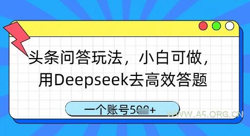 头条问答玩法,小白可做,用Deepseek去高效答题,一个账号几张-A5资源网