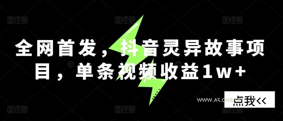全网首发,抖音灵异故事项目,单条视频收益1w+-A5资源网
