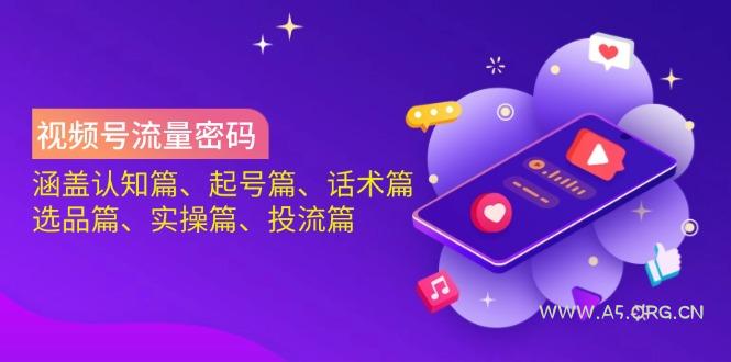 视频号流量密码:涵盖认知篇、起号篇、话术篇、选品篇、实操篇、投流篇-A5资源网