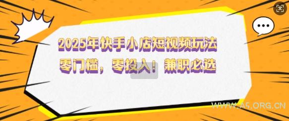 2025年快手小店短视频玩法,零门槛,零投入,兼职必选【揭秘】-A5资源网