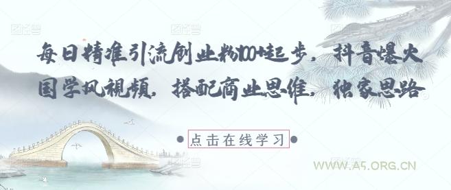 每日精准引流创业粉100+起步,抖音爆火国学风视频,搭配商业思维,独家思路-A5资源网