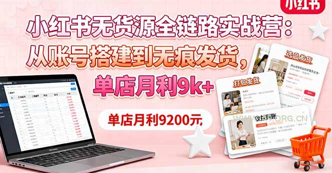 小红书无货源全链路实战营:从账号搭建到无痕发货,单店月利9k+-A5资源网