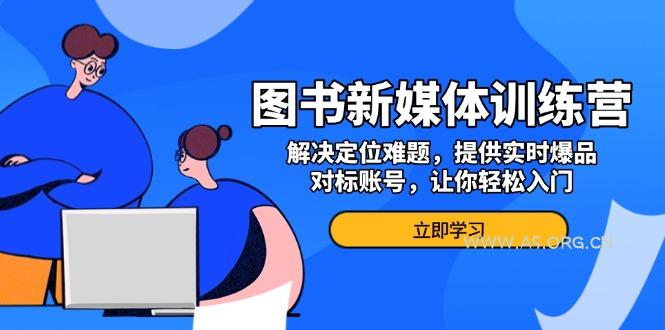 图书新媒体训练营,解决定位难题,提供实时爆品、对标账号,让你轻松入门-A5资源网