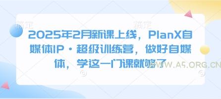 2025年2月新课上线,PlanX自媒体IP·超级训练营,做好自媒体,学这一门课就够了-A5资源网