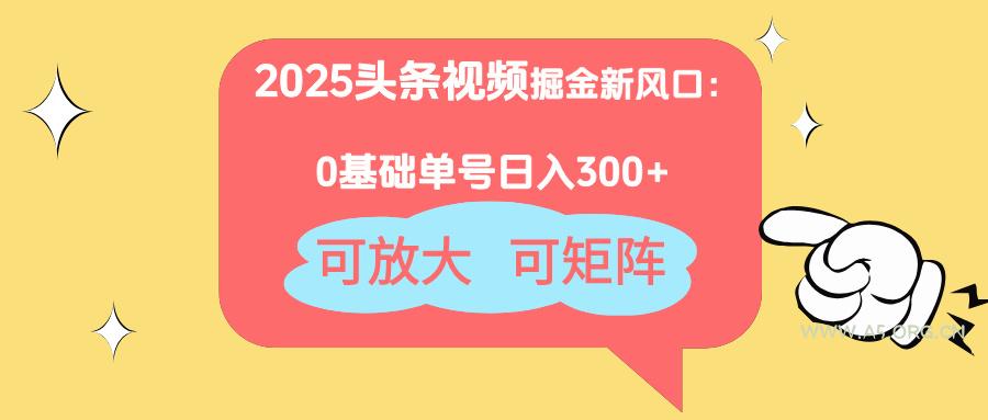 2025头条视频掘金新风口:0基础日入300+,可放大,可矩阵-A5资源网