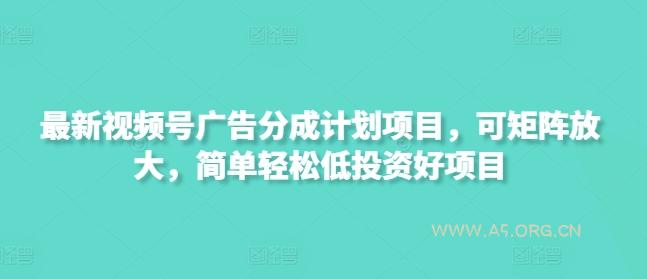 最新视频号广告分成计划项目,可矩阵放大,简单轻松低投资好项目-A5资源网
