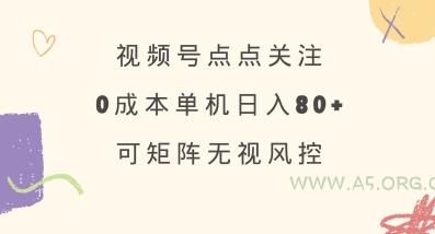 视频号点点关注,0成本单号80+,可矩阵,绿色正规,长期稳定【揭秘】-A5资源网