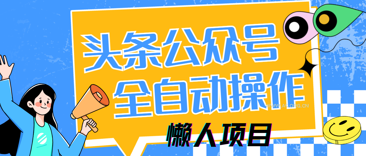 懒人项目,多平台操作全自动运行,头条,公众号,下班实操5分钟日入500+-A5资源网