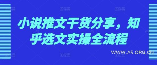 小说推文干货分享,知乎选文实操全流程-A5资源网