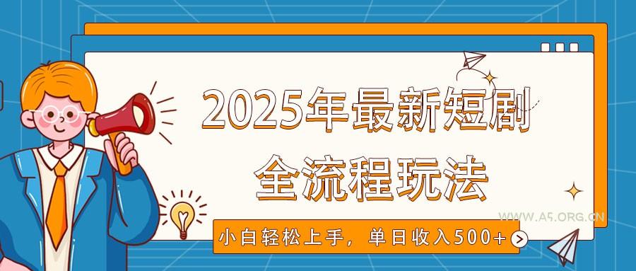 2025年最新短剧玩法,全流程实操,小白轻松上手,视频号抖音同步分发,单日收入500+-A5资源网
