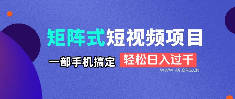 矩阵式短视频项目揭秘,一部手机搞定,轻松日入过千-A5资源网