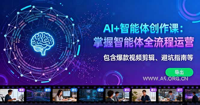 AI+智能体创作课:掌握智能体全流程运营。包含爆款视频剪辑、避坑指南等-A5资源网