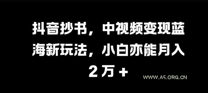 抖音抄书,中视频变现蓝海新玩法,小白亦能月入 过W【揭秘】-A5资源网