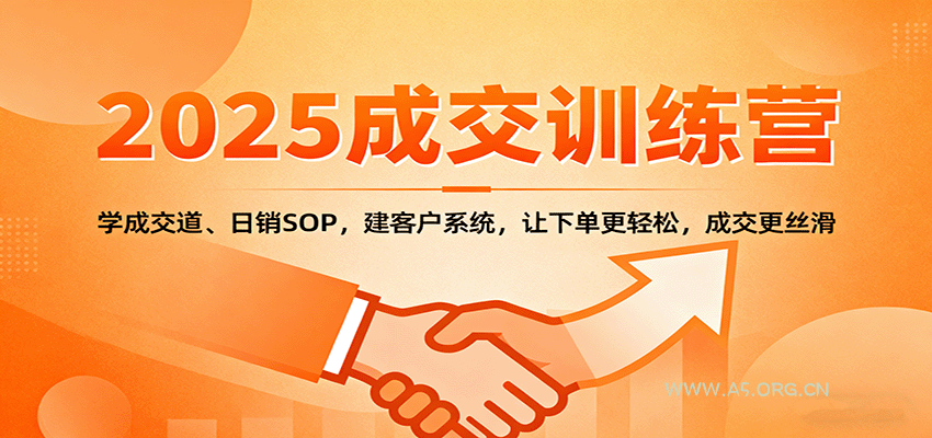 2025成交实战训练营:学成交道、日销SOP,建客户系统,让下单更轻松,成交更丝滑-A5资源网