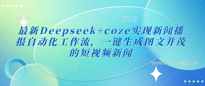 最新Deepseek+coze实现新闻播报自动化工作流,一键生成图文并茂的短视频新闻-A5资源网