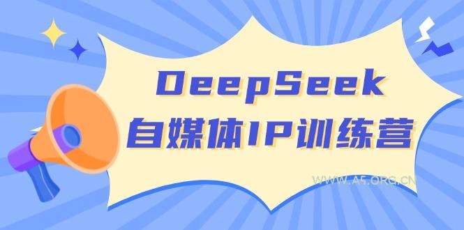 DeepSeek自媒体IP训练营,掌握四位定位法 长板变现模型 开启自媒体新篇章-A5资源网