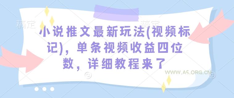 小说推文最新玩法(视频标记),单条视频收益四位数,详细教程来了-A5资源网