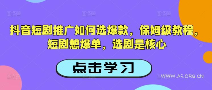 抖音短剧推广如何选爆款,保姆级教程,短剧想爆单,选剧是核心-A5资源网