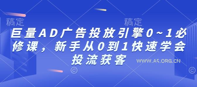 巨量AD广告投放引擎0~1必修课,新手从0到1快速学会投流获客-A5资源网