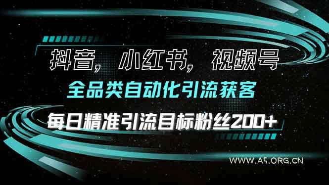 抖音小红书视频号全品类自动化引流获客,每日精准引流目标粉丝200+-A5资源网