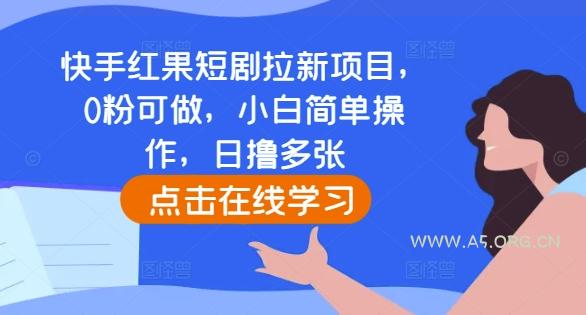 快手红果短剧拉新项目,0粉可做,小白简单操作,日撸多张-A5资源网