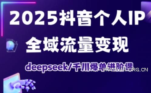 2025抖音个人IP全域流量变现进阶课,deepseek千川爆单进阶课-A5资源网
