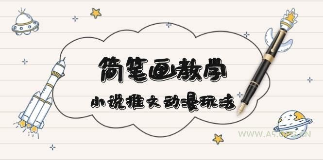 简笔画教学,小说推文动漫玩法,提供多种爆点文案写法,引爆社交媒-A5资源网
