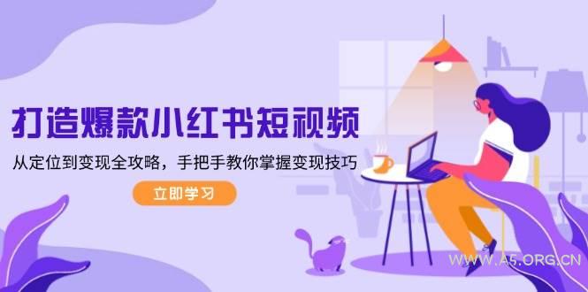 打造爆款小红书短视频,从定位到变现全攻略,手把手教你掌握变现技巧-A5资源网