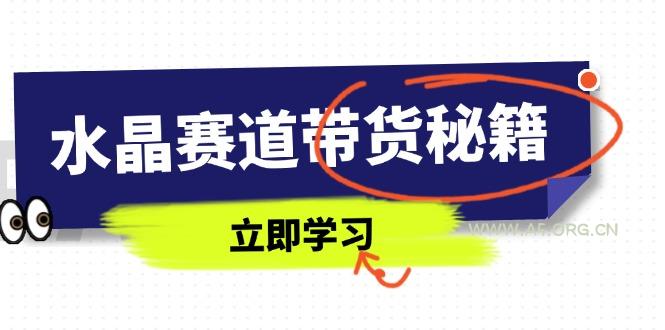 水晶赛道带货秘籍,国学结合、短视频起号、拍摄技巧、直播话术等内容-A5资源网