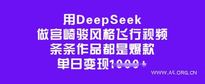 用DeepSeek做宫崎骏风格飞行视频,条条作品都是爆款,单日变现多张-A5资源网