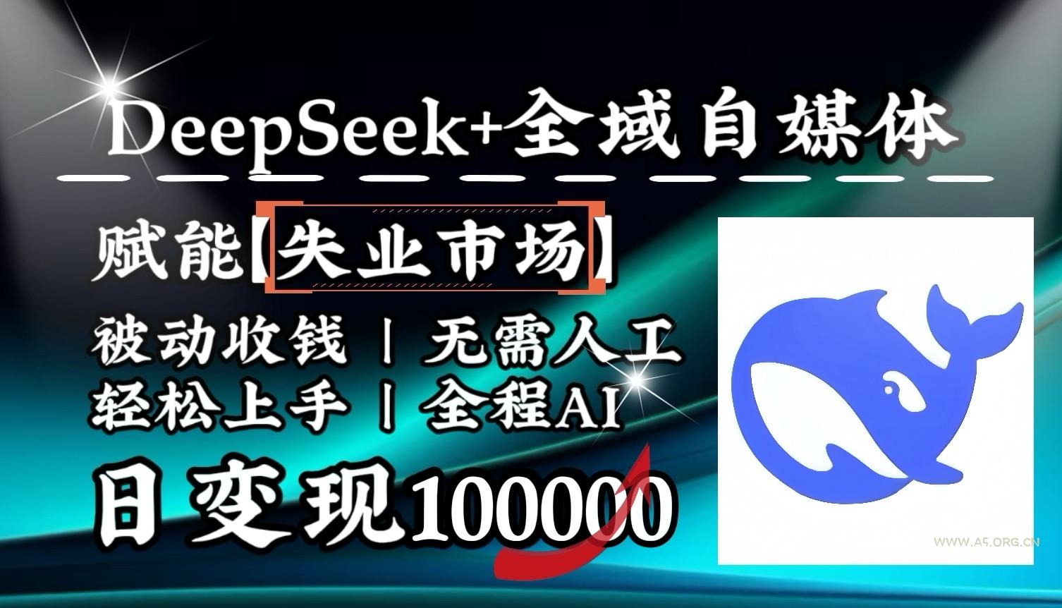 降维打击，DeepSeek+失业市场，全自动操作，结合人人刚需，单月利润轻松破100000＋-A5资源网