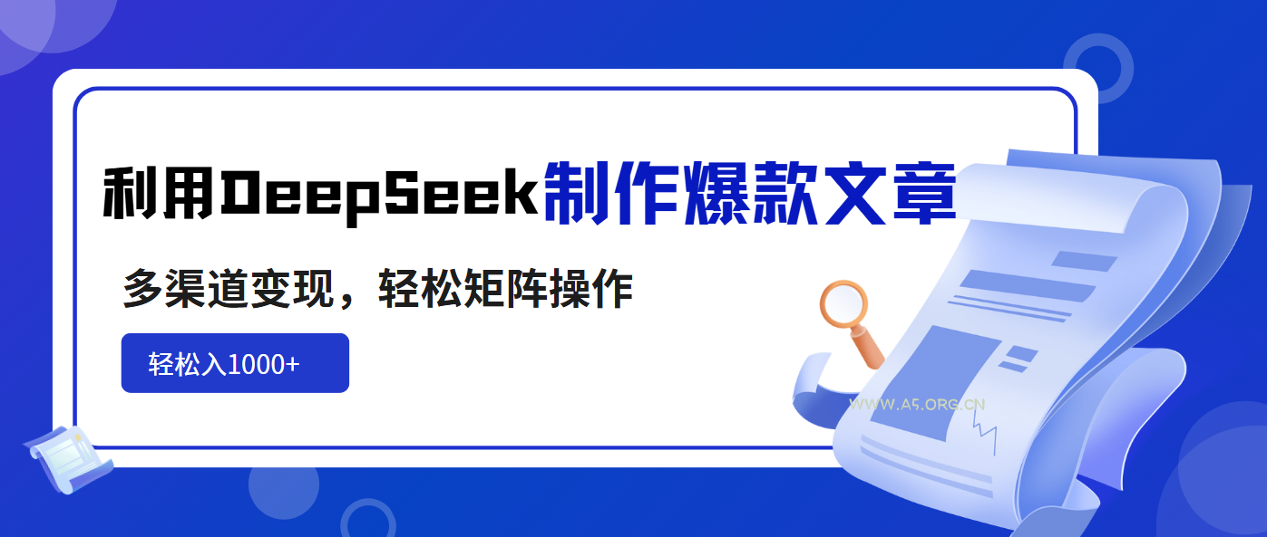 利用DeepSeek制作爆款文章,多渠道变现,轻松矩阵操作,轻松日入1000+-A5资源网
