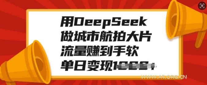 用DeepSeek做城市航拍大片，流量赚到手软，单日变现多张-A5资源网