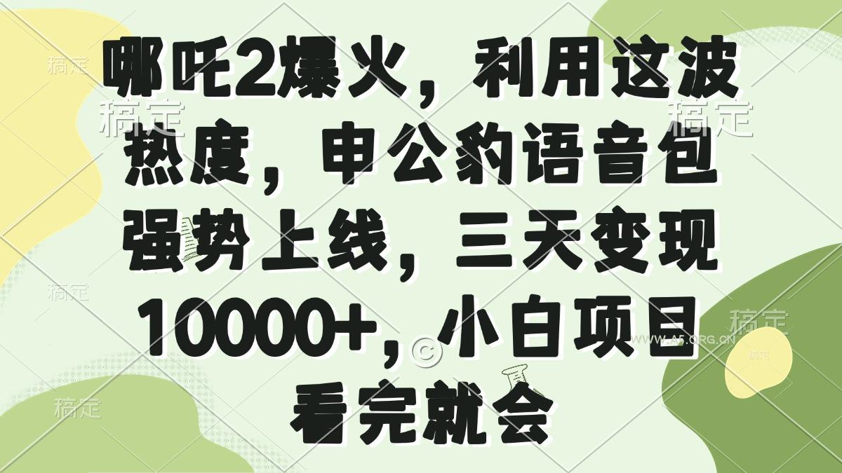 哪吒2爆火,利用这波热度,申公豹语音包强势上线,三天变现10000+,小…-A5资源网