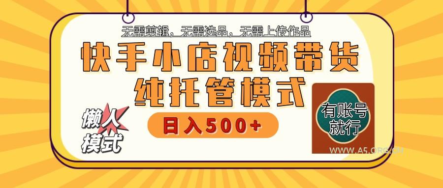 快手小店托管带货 2025新风口 批量自动剪辑爆款 月入5000+ 上不封顶-A5资源网