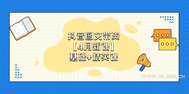 抖音图文带货【4月新课】基础+精英课:0基础小白必学 掌握各赛道带货技巧-A5资源网