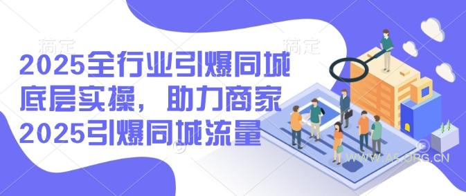 2025全行业引爆同城底层实操,助力商家2025引爆同城流量-A5资源网
