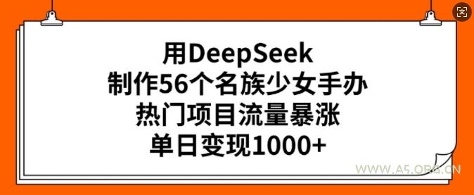 用DeepSeek制作56个名族少女手办,热门项目流量暴涨,单日变现多张-A5资源网