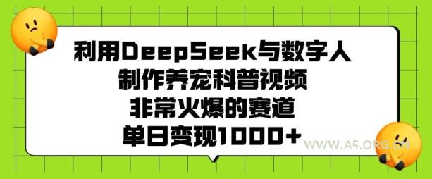 利用DeepSeek与数字人制作养宠科普视频,非常火爆的赛道,单日变现多张-A5资源网