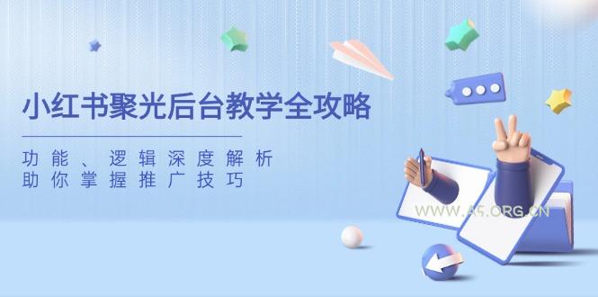 小红书聚光后台教学全攻略,功能、逻辑深度解析,助你掌握推广技巧-A5资源网