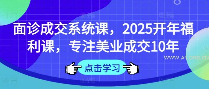 面诊成交系统课,2025开年福利课,专注美业成交10年-A5资源网