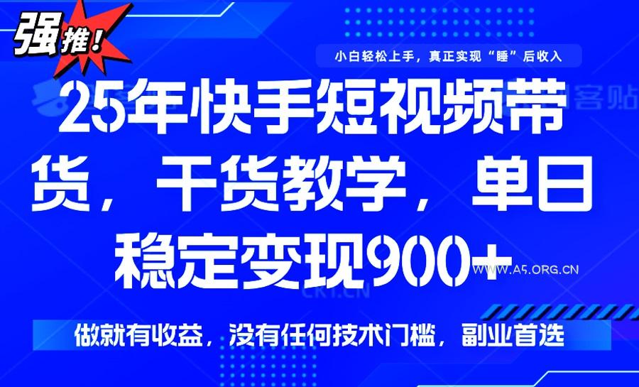 25年最新快手短视频带货,单日稳定变现900+,没有技术门槛,做就有收益-A5资源网