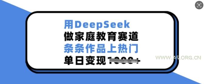 用DeepSeek做家庭教育赛道,条条作品上热门,单日变现多张-A5资源网