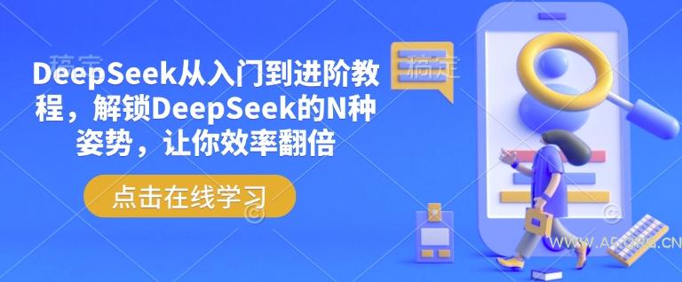 DeepSeek从入门到进阶教程,解锁DeepSeek的N种姿势,让你效率翻倍-A5资源网